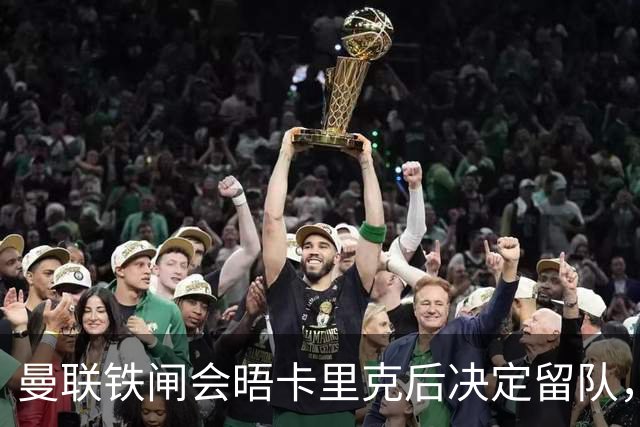 曼联铁闸会晤卡里克后决定留队，拒绝阿莫林邀请！一人新赛季恐没球踢